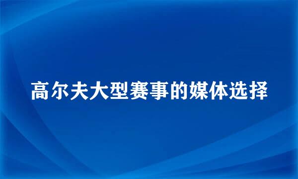 高尔夫大型赛事的媒体选择