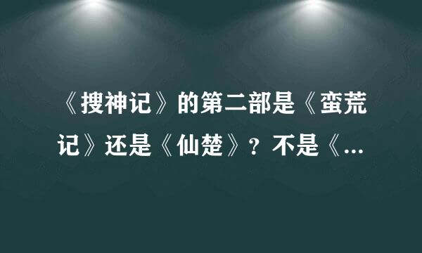 《搜神记》的第二部是《蛮荒记》还是《仙楚》？不是《仙楚》的话，那仙楚与什么有关？