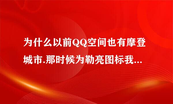 为什么以前QQ空间也有摩登城市.那时候为勒亮图标我玩到20多级,现在怎么变成1级了...