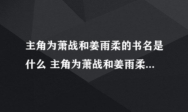 主角为萧战和姜雨柔的书名是什么 主角为萧战和姜雨柔的书名是啥