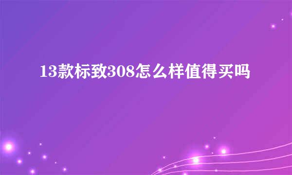 13款标致308怎么样值得买吗