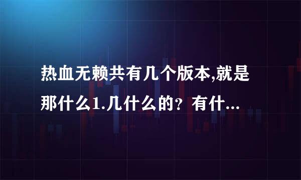 热血无赖共有几个版本,就是那什么1.几什么的？有什么不同?