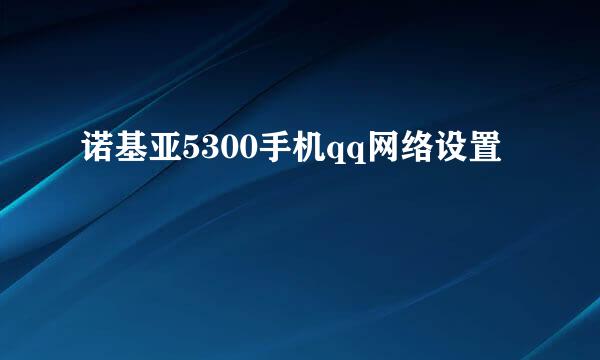 诺基亚5300手机qq网络设置