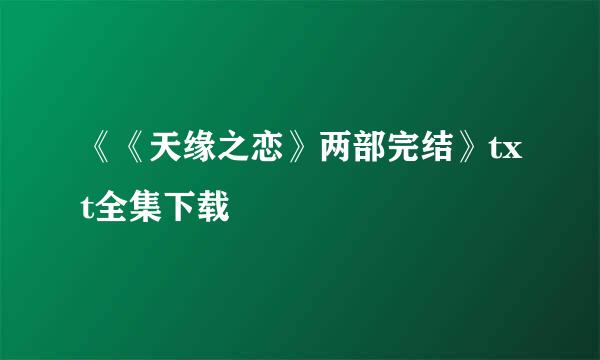 《《天缘之恋》两部完结》txt全集下载