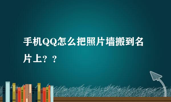 手机QQ怎么把照片墙搬到名片上？？