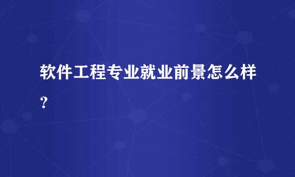 软件工程专业就业前景怎么样？