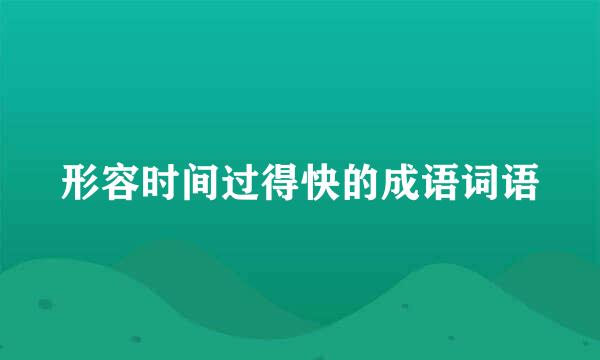 形容时间过得快的成语词语