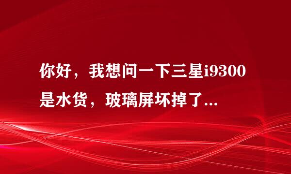 你好，我想问一下三星i9300是水货，玻璃屏坏掉了，但是显示屏和液晶屏是好的，可不可以返场更换啊？