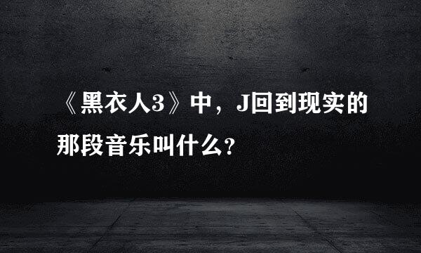 《黑衣人3》中，J回到现实的那段音乐叫什么？