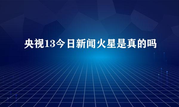 央视13今日新闻火星是真的吗