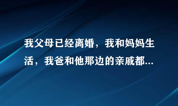 我父母已经离婚，我和妈妈生活，我爸和他那边的亲戚都做过很过分的事情，我真的真的真的很不想和他们联系