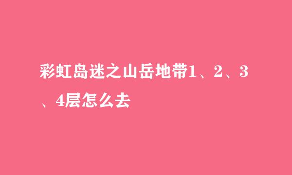 彩虹岛迷之山岳地带1、2、3、4层怎么去