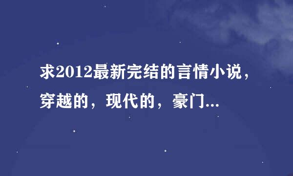 求2012最新完结的言情小说，穿越的，现代的，豪门的，黑道的都行，只要是言情就好