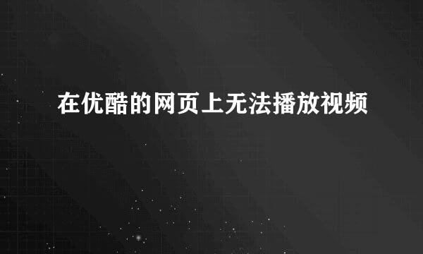 在优酷的网页上无法播放视频