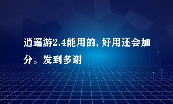 逍遥游2.4能用的, 好用还会加分。发到多谢