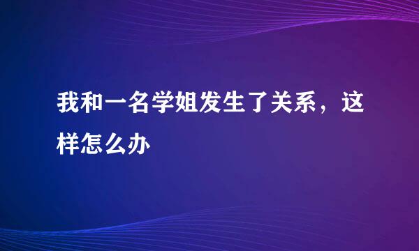 我和一名学姐发生了关系，这样怎么办