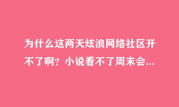 为什么这两天炫浪网络社区开不了啊？小说看不了周末会很无趣啊啊啊！