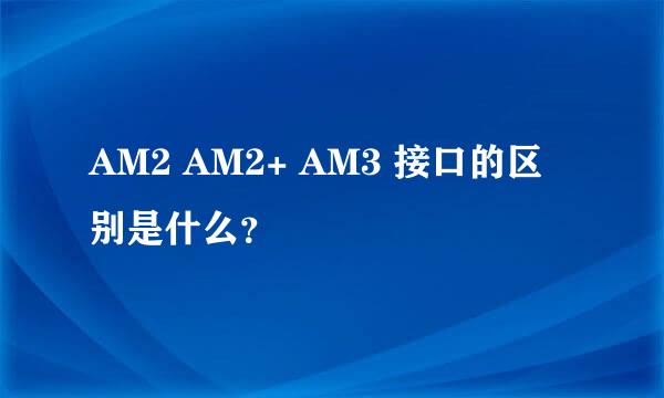 AM2 AM2+ AM3 接口的区别是什么？