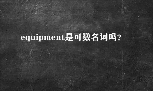 equipment是可数名词吗？