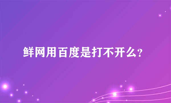 鲜网用百度是打不开么？