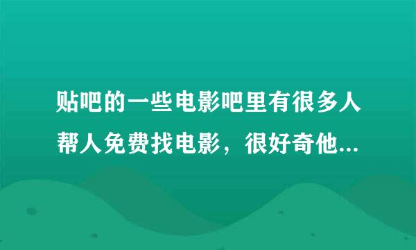 贴吧的一些电影吧里有很多人帮人免费找电影，很好奇他们的电影都是从哪里找来的?