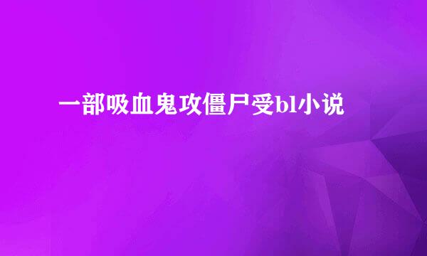 一部吸血鬼攻僵尸受bl小说