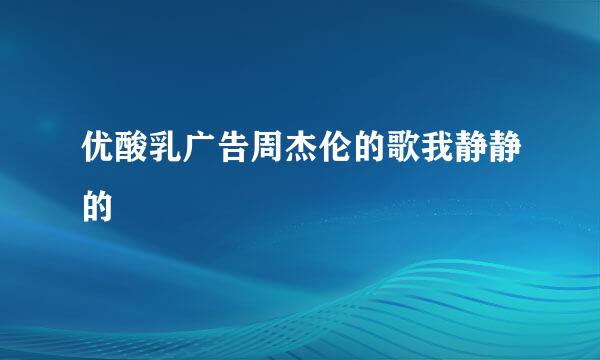 优酸乳广告周杰伦的歌我静静的