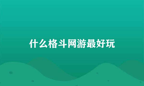 什么格斗网游最好玩