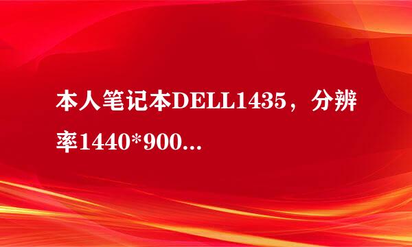 本人笔记本DELL1435，分辨率1440*900，Win7的32位旗舰版，显卡驱动是DELL800论坛上的，问题是：