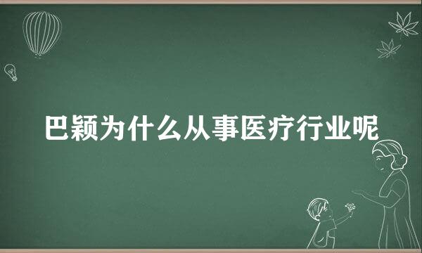 巴颖为什么从事医疗行业呢