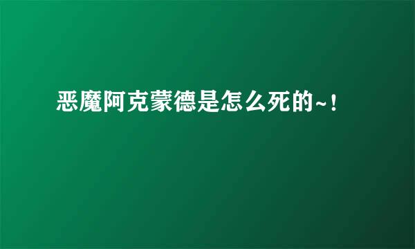 恶魔阿克蒙德是怎么死的~！