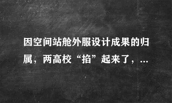 因空间站舱外服设计成果的归属，两高校“掐”起来了，你如何看待此事？