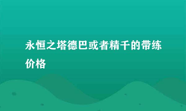 永恒之塔德巴或者精千的带练价格