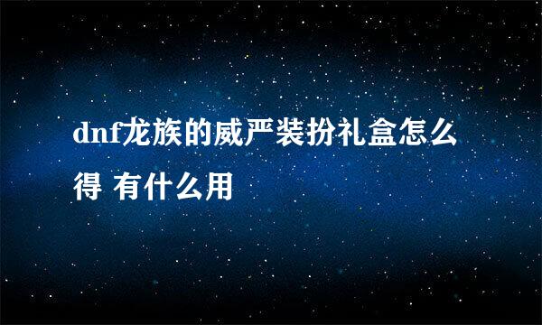 dnf龙族的威严装扮礼盒怎么得 有什么用