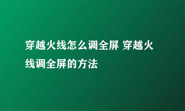 穿越火线怎么调全屏 穿越火线调全屏的方法