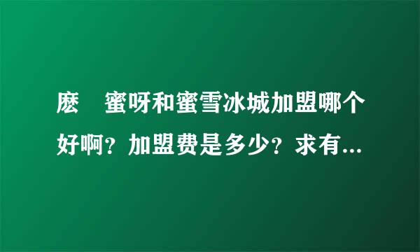 麽麼蜜呀和蜜雪冰城加盟哪个好啊？加盟费是多少？求有经验的大神指点！