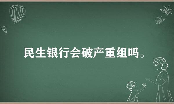 民生银行会破产重组吗。