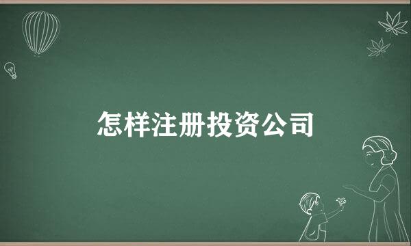 怎样注册投资公司