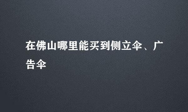 在佛山哪里能买到侧立伞、广告伞