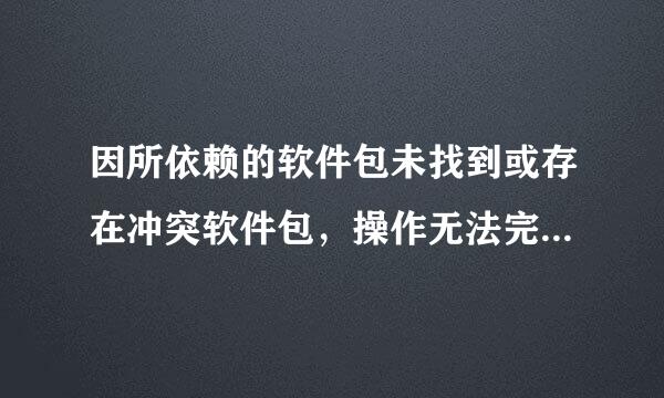 因所依赖的软件包未找到或存在冲突软件包，操作无法完成，怎么办？ 网上有人说安装preferenceloader依赖包