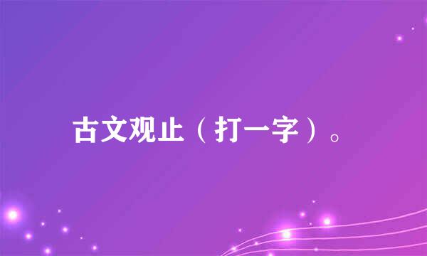 古文观止（打一字）。