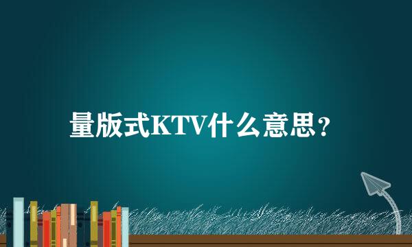 量版式KTV什么意思？