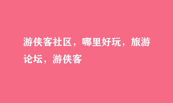 游侠客社区，哪里好玩，旅游论坛，游侠客