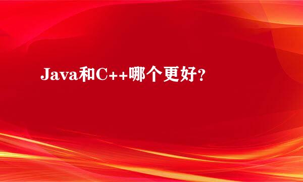 Java和C++哪个更好？