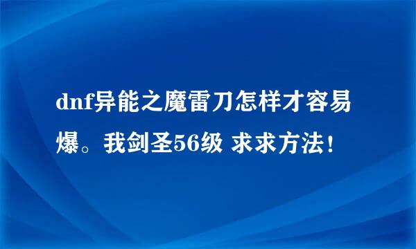 dnf异能之魔雷刀怎样才容易爆。我剑圣56级 求求方法！