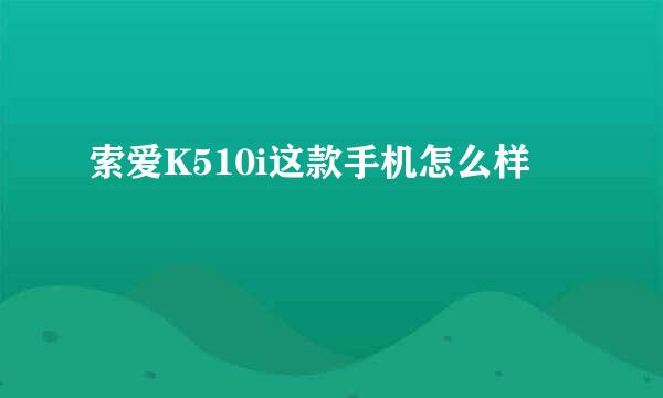 索爱K510i这款手机怎么样