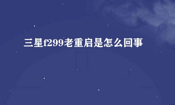 三星f299老重启是怎么回事