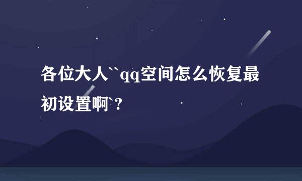 各位大人``qq空间怎么恢复最初设置啊`?