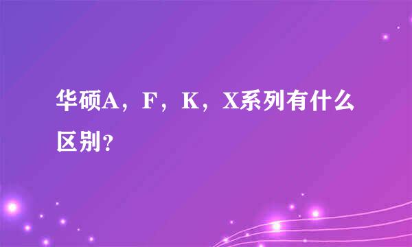 华硕A，F，K，X系列有什么区别？