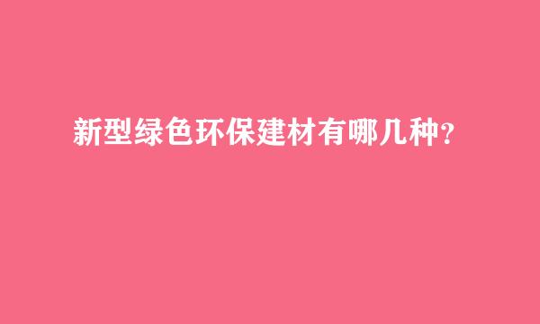 新型绿色环保建材有哪几种？